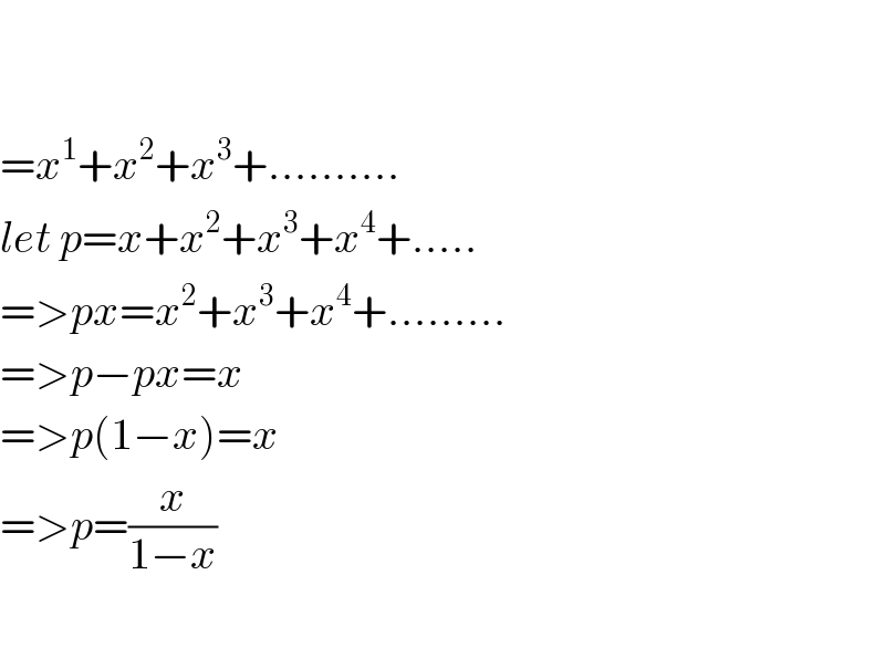     =x^1 +x^2 +x^3 +..........  let p=x+x^2 +x^3 +x^4 +.....  =>px=x^2 +x^3 +x^4 +.........  =>p−px=x  =>p(1−x)=x  =>p=(x/(1−x))     