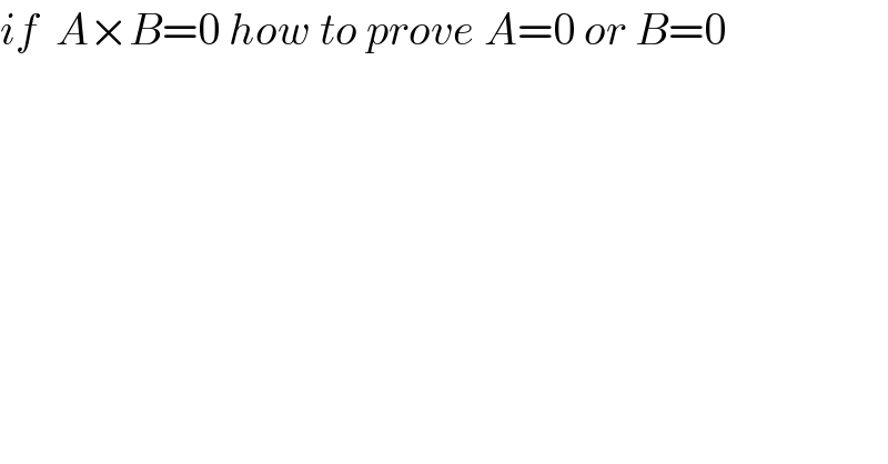 if  A×B=0 how to prove A=0 or B=0  