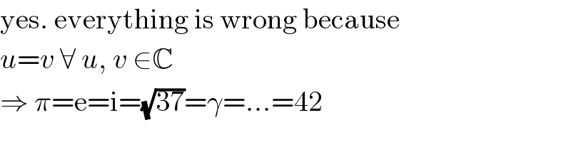 yes. everything is wrong because  u=v ∀ u, v ∈C  ⇒ π=e=i=(√(37))=γ=...=42  
