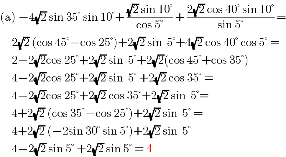 (a) −4(√2) sin 35° sin 10°+ (((√2) sin 10°)/(cos 5°)) + ((2(√2) cos 40° sin 10°)/(sin 5°)) =       2(√2) (cos 45°−cos 25°)+2(√2) sin  5°+4(√2) cos 40° cos 5° =       2−2(√2)cos 25°+2(√2) sin  5°+2(√2)(cos 45°+cos 35°)       4−2(√2)cos 25°+2(√2) sin  5° +2(√2) cos 35° =       4−2(√2)cos 25°+2(√2) cos 35°+2(√2) sin  5°=       4+2(√2) (cos 35°−cos 25°)+2(√2) sin  5° =       4+2(√2) (−2sin 30° sin 5°)+2(√2) sin  5°       4−2(√2) sin 5° +2(√2) sin 5° = 4  