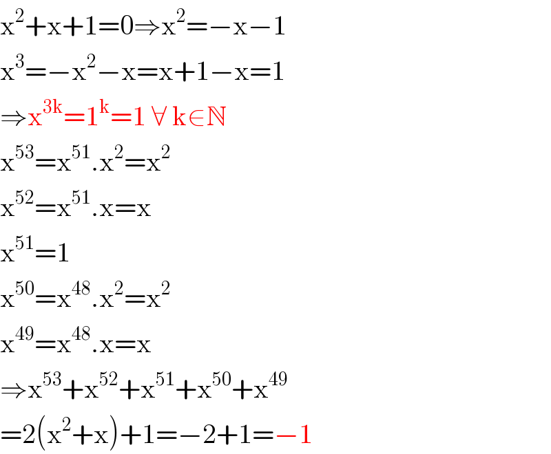 x^2 +x+1=0⇒x^2 =−x−1  x^3 =−x^2 −x=x+1−x=1  ⇒x^(3k) =1^k =1 ∀ k∈N  x^(53) =x^(51) .x^2 =x^2   x^(52) =x^(51) .x=x  x^(51) =1  x^(50) =x^(48) .x^2 =x^2   x^(49) =x^(48) .x=x  ⇒x^(53) +x^(52) +x^(51) +x^(50) +x^(49)   =2(x^2 +x)+1=−2+1=−1  