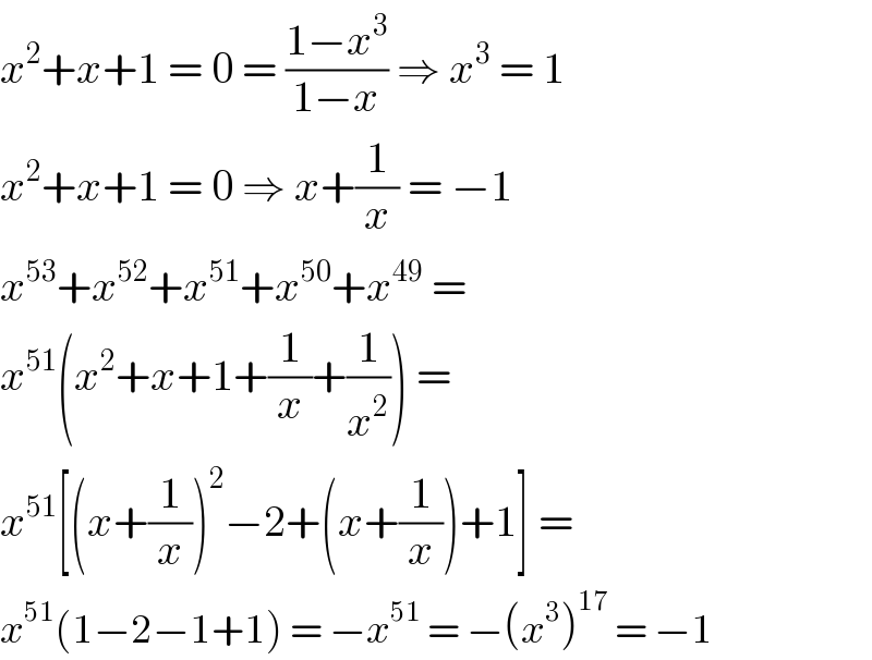 x^2 +x+1 = 0 = ((1−x^3 )/(1−x)) ⇒ x^3  = 1  x^2 +x+1 = 0 ⇒ x+(1/x) = −1  x^(53) +x^(52) +x^(51) +x^(50) +x^(49)  =  x^(51) (x^2 +x+1+(1/x)+(1/x^2 )) =  x^(51) [(x+(1/x))^2 −2+(x+(1/x))+1] =  x^(51) (1−2−1+1) = −x^(51)  = −(x^3 )^(17)  = −1  