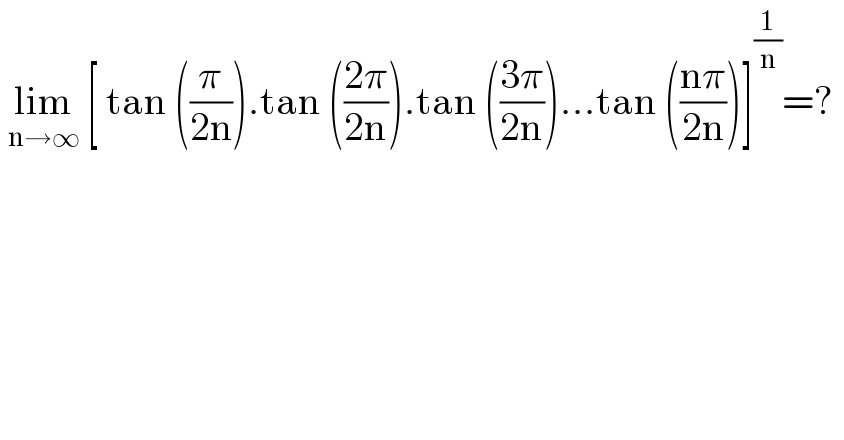  lim_(n→∞)  [ tan ((π/(2n))).tan (((2π)/(2n))).tan (((3π)/(2n)))...tan (((nπ)/(2n)))]^(1/n) =?   