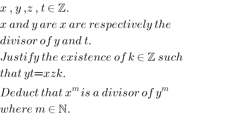 x , y ,z , t ∈ Z.  x and y are x are respectively the  divisor of y and t.  Justify the existence of k ∈ Z such  that yt=xzk.  Deduct that x^(m ) is a divisor of y^m   where m ∈ N.  