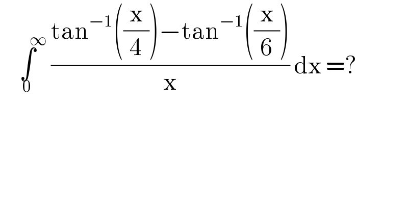   ∫_0 ^(       ∞)  ((tan^(−1) ((x/4))−tan^(−1) ((x/6)))/x) dx =?  