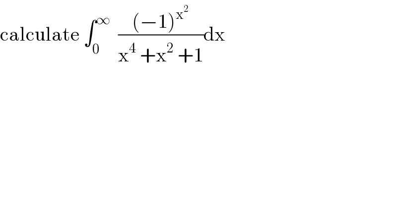 calculate ∫_0 ^∞   (((−1)^x^2  )/(x^4  +x^2  +1))dx   