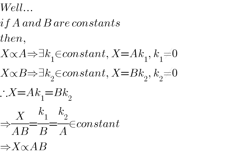 Well...  if A and B are constants  then,  X∝A⇒∃k_1 ∈constant, X=Ak_1 , k_1 ≠0  X∝B⇒∃k_2 ∈constant, X=Bk_2 , k_2 ≠0  ∴X=Ak_1 =Bk_2   ⇒(X/(AB))=(k_1 /B)=(k_2 /A)∈constant  ⇒X∝AB  