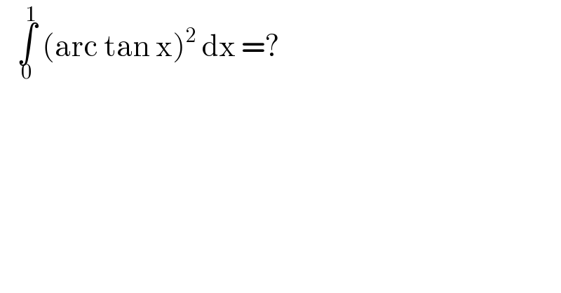    ∫_0 ^1  (arc tan x)^2  dx =?  