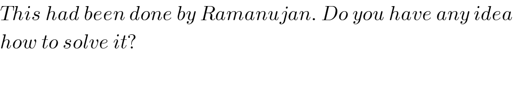 This had been done by Ramanujan. Do you have any idea  how to solve it?  
