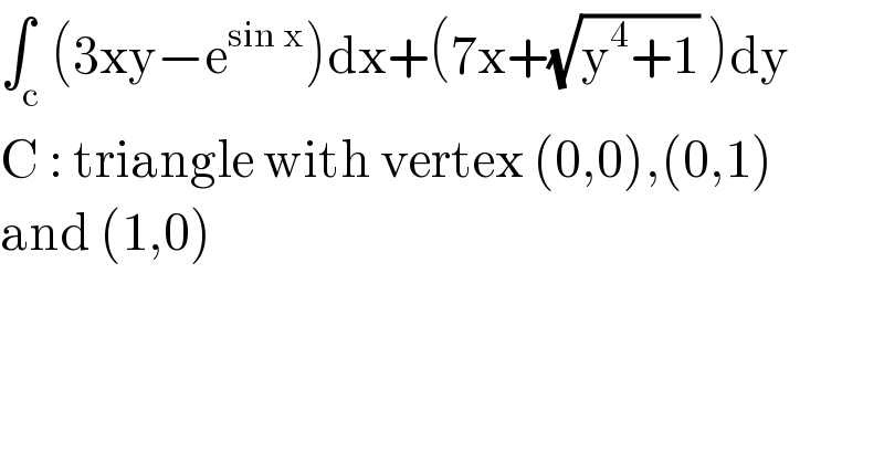 ∫_c (3xy−e^(sin x) )dx+(7x+(√(y^4 +1)) )dy  C : triangle with vertex (0,0),(0,1)  and (1,0)  