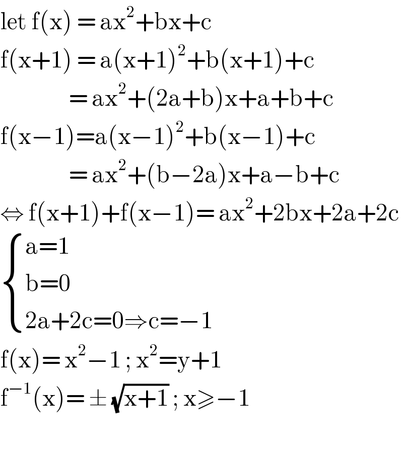 let f(x) = ax^2 +bx+c  f(x+1) = a(x+1)^2 +b(x+1)+c                   = ax^2 +(2a+b)x+a+b+c  f(x−1)=a(x−1)^2 +b(x−1)+c                   = ax^2 +(b−2a)x+a−b+c  ⇔ f(x+1)+f(x−1)= ax^2 +2bx+2a+2c   { ((a=1)),((b=0 )),((2a+2c=0⇒c=−1)) :}  f(x)= x^2 −1 ; x^2 =y+1   f^(−1) (x)= ± (√(x+1)) ; x≥−1    
