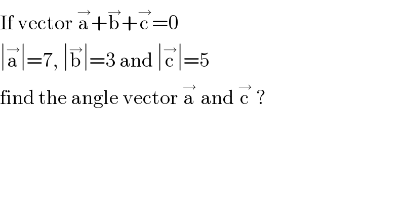 If vector a^→ +b^→ +c^→ =0  ∣a^→ ∣=7, ∣b^→ ∣=3 and ∣c^→ ∣=5  find the angle vector a^→  and c^→  ?  