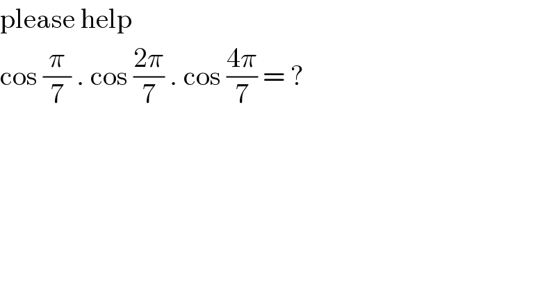 please help  cos (π/7) . cos ((2π)/7) . cos ((4π)/7) = ?  