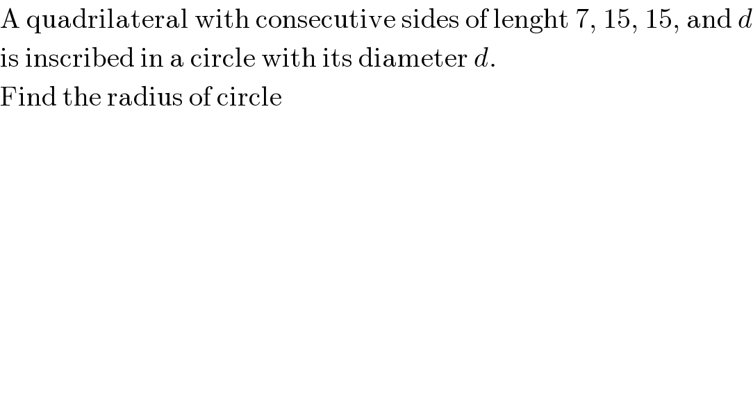 A quadrilateral with consecutive sides of lenght 7, 15, 15, and d  is inscribed in a circle with its diameter d.  Find the radius of circle  