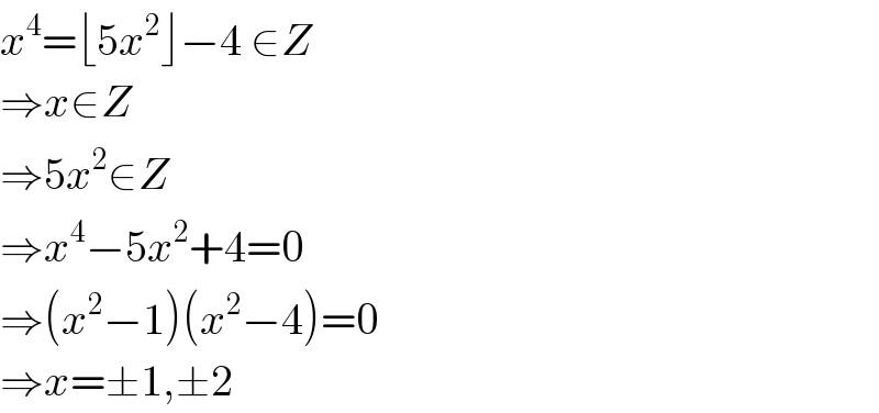 x^4 =⌊5x^2 ⌋−4 ∈Z  ⇒x∈Z  ⇒5x^2 ∈Z  ⇒x^4 −5x^2 +4=0  ⇒(x^2 −1)(x^2 −4)=0  ⇒x=±1,±2  
