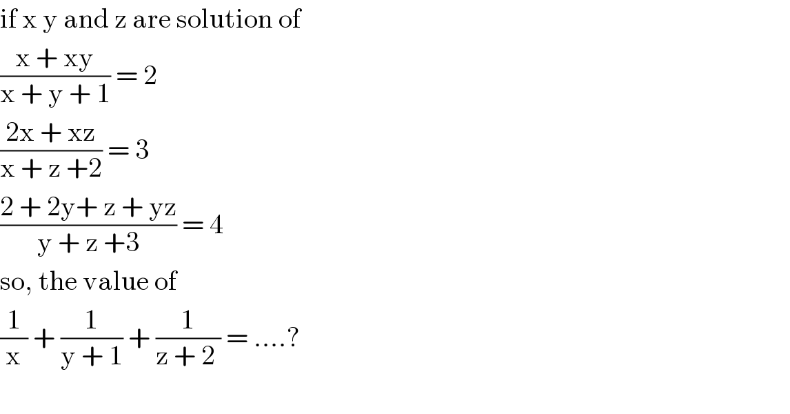 if x y and z are solution of  ((x + xy)/(x + y + 1)) = 2  ((2x + xz)/(x + z +2)) = 3  ((2 + 2y+ z + yz)/(y + z +3)) = 4  so, the value of  (1/x) + (1/(y + 1)) + (1/(z + 2 )) = ....?    
