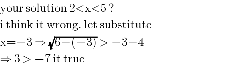 your solution 2<x<5 ?   i think it wrong. let substitute  x=−3 ⇒ (√(6−(−3))) > −3−4  ⇒ 3 > −7 it true  