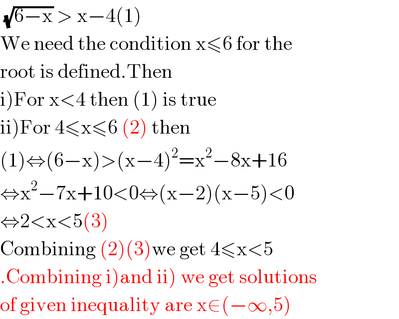  (√(6−x)) > x−4(1)  We need the condition x≤6 for the  root is defined.Then   i)For x<4 then (1) is true  ii)For 4≤x≤6 (2) then  (1)⇔(6−x)>(x−4)^2 =x^2 −8x+16  ⇔x^2 −7x+10<0⇔(x−2)(x−5)<0  ⇔2<x<5(3)  Combining (2)(3)we get 4≤x<5  .Combining i)and ii) we get solutions  of given inequality are x∈(−∞,5)  