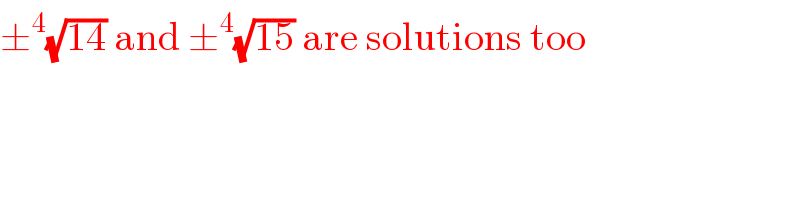 ±^4 (√(14)) and ±^4 (√(15)) are solutions too  