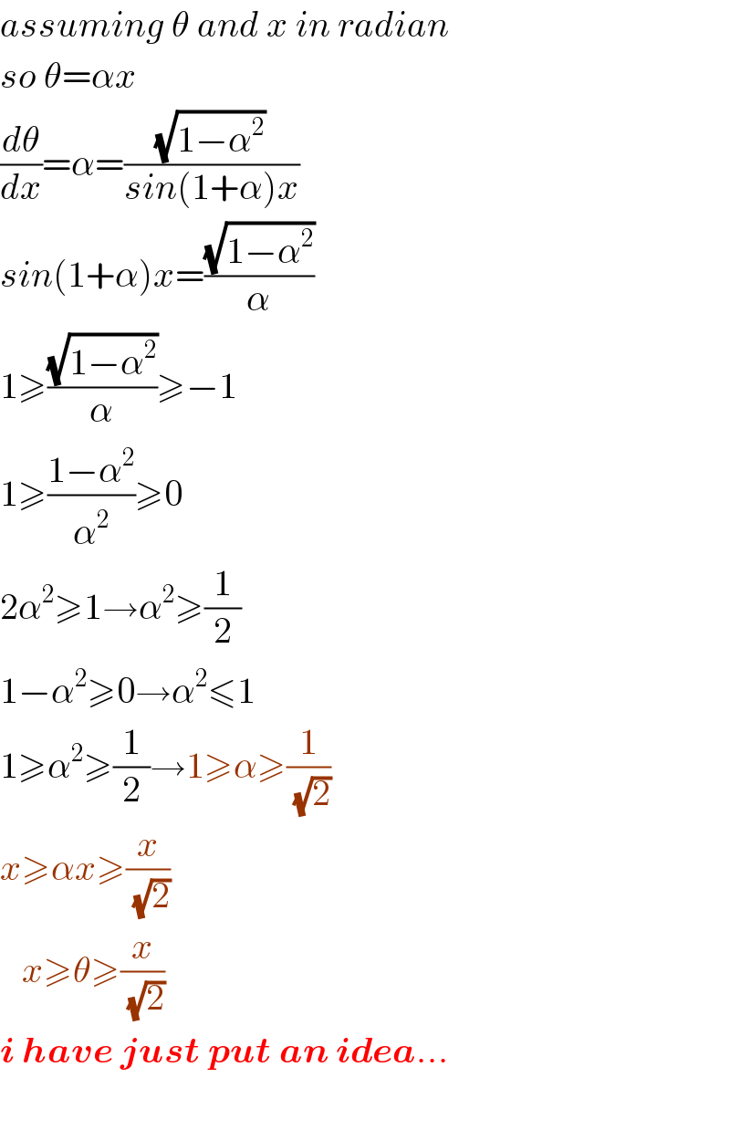 assuming θ and x in radian  so θ=αx  (dθ/dx)=α=((√(1−α^2 ))/(sin(1+α)x))  sin(1+α)x=((√(1−α^2 ))/α)  1≥((√(1−α^2 ))/α)≥−1  1≥((1−α^2 )/α^2 )≥0  2α^2 ≥1→α^2 ≥(1/2)  1−α^2 ≥0→α^2 ≤1  1≥α^2 ≥(1/2)→1≥α≥(1/( (√2)))  x≥αx≥(x/( (√2)))     x≥θ≥(x/( (√2)))  i have just put an idea...    