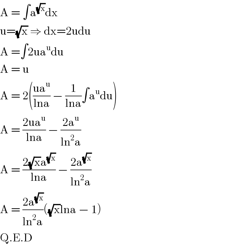 A = ∫a^(√x) dx  u=(√x) ⇒ dx=2udu  A =∫2ua^u du  A = u  A = 2(((ua^u )/(lna)) − (1/(lna))∫a^u du)  A = ((2ua^u )/(lna)) − ((2a^u )/(ln^2 a))  A = ((2(√x)a^(√x) )/(lna)) − ((2a^(√x) )/(ln^2 a))  A = ((2a^(√x) )/(ln^2 a))((√x)lna − 1)  Q.E.D  