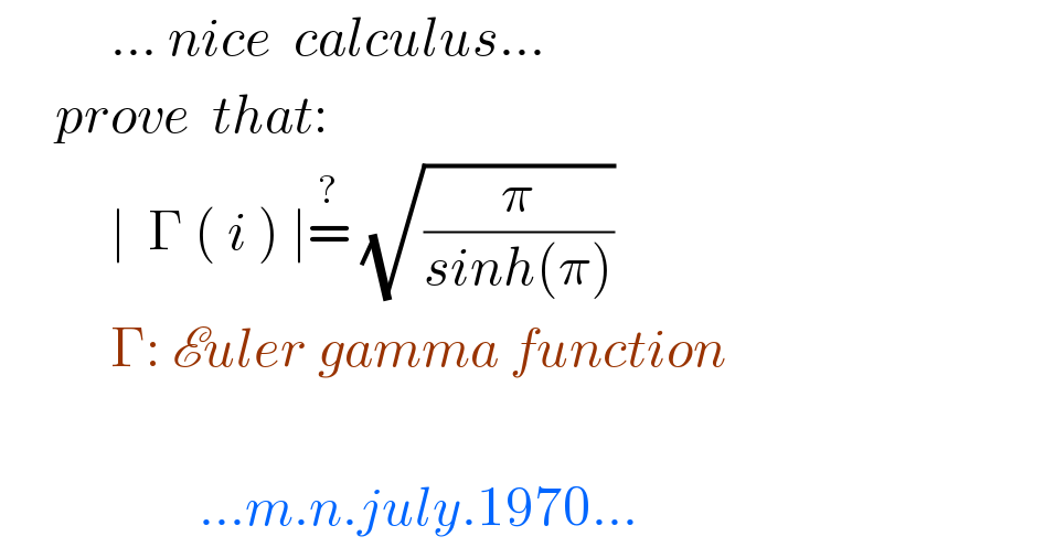           ... nice  calculus...       prove  that:            ∣  Γ ( i ) ∣=^?  (√(π/(sinh(π))))            Γ: Euler gamma function                        ...m.n.july.1970...  