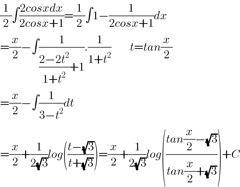 (1/2)∫((2cosxdx)/(2cosx+1))=(1/2)∫1−(1/(2cosx+1))dx  =(x/2)−∫(1/(((2−2t^2 )/(1+t^2 ))+1)).(1/(1+t^2 ))        t=tan(x/2)  =(x/2)−∫(1/(3−t^2 ))dt  =(x/2)+(1/(2(√3)))log(((t−(√3))/(t+(√3))))=(x/2)+(1/(2(√3)))log(((tan(x/2)−(√3))/(tan(x/2)+(√3))))+C  