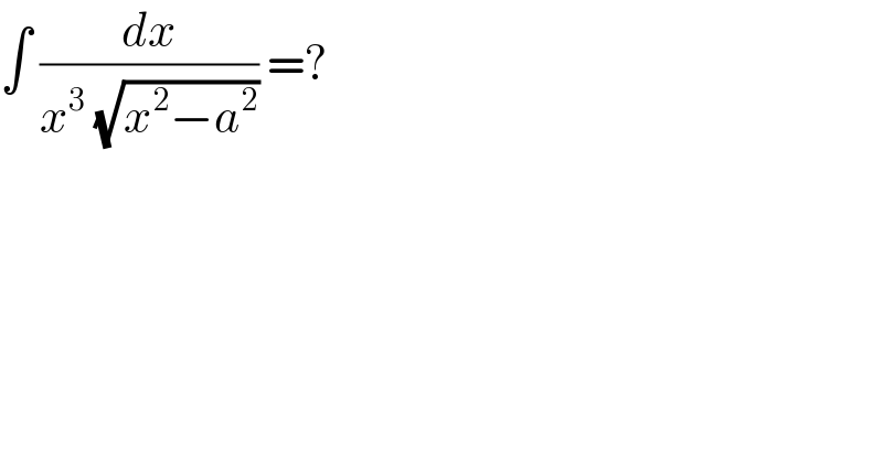 ∫ (dx/(x^3  (√(x^2 −a^2 )))) =?   