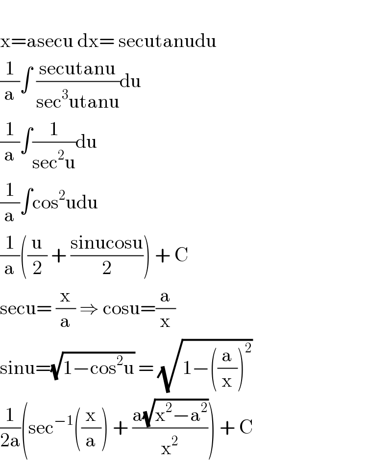   x=asecu dx= secutanudu  (1/a)∫ ((secutanu)/(sec^3 utanu))du  (1/a)∫(1/(sec^2 u))du  (1/a)∫cos^2 udu  (1/a)((u/2) + ((sinucosu)/2)) + C  secu= (x/a) ⇒ cosu=(a/x)  sinu=(√(1−cos^2 u)) = (√(1−((a/x))^2 ))  (1/(2a))(sec^(−1) ((x/a)) + ((a(√(x^2 −a^2 )))/x^2 )) + C  