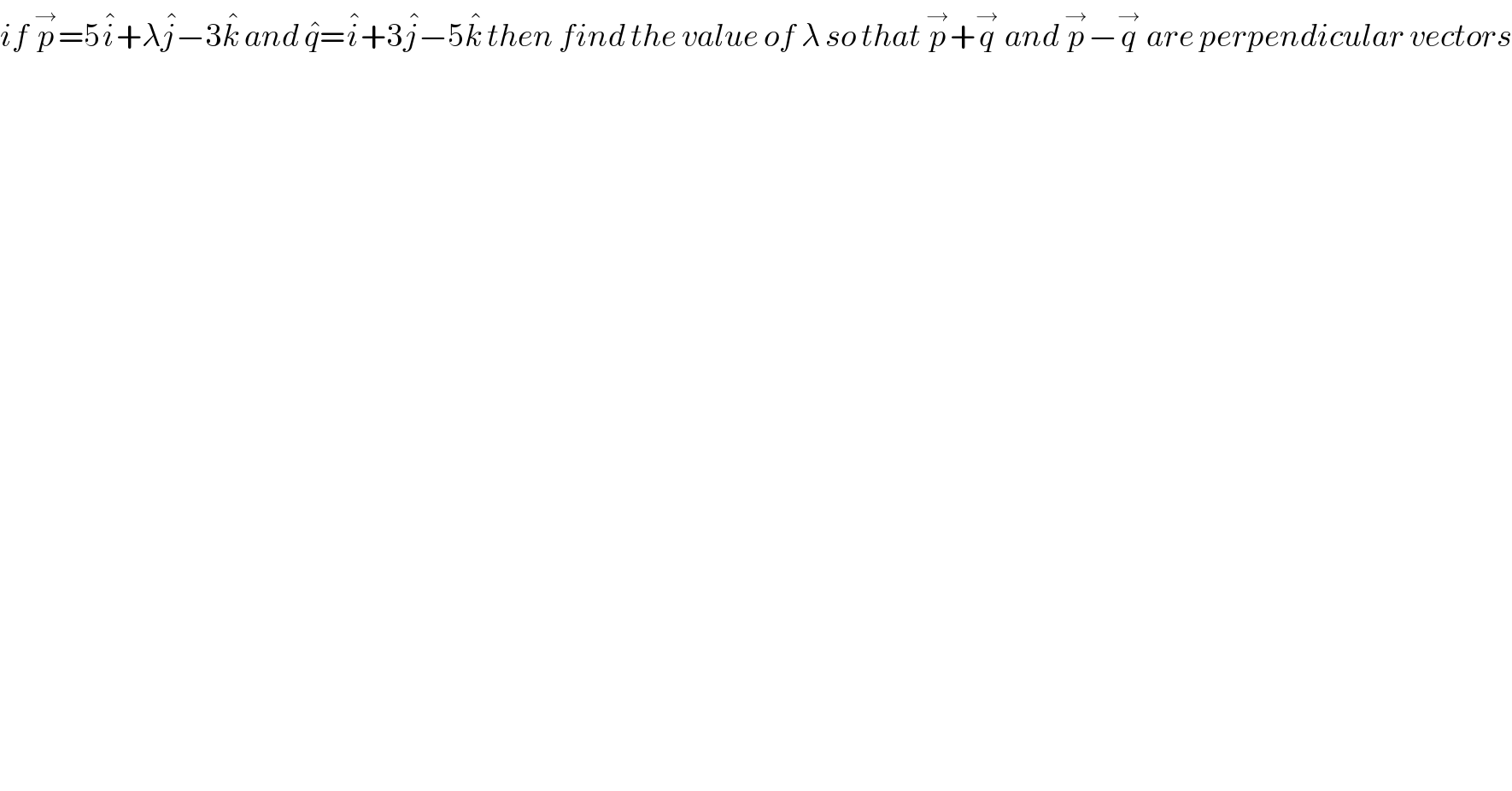 if p^→ =5i^� +λj^� −3k^�  and q^� =i^� +3j^� −5k^�  then find the value of λ so that p^→ +q^→  and p^→ −q^→  are perpendicular vectors  