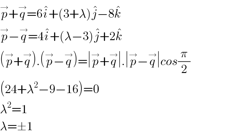 p^→ +q^→ =6i^� +(3+λ)j^� −8k^�   p^→ −q^→ =4i^� +(λ−3)j^� +2k^�   (p^→ +q^→ ).(p^→ −q^→ )=∣p^→ +q^→ ∣.∣p^→ −q^→ ∣cos(π/2)  (24+λ^2 −9−16)=0  λ^2 =1  λ=±1  