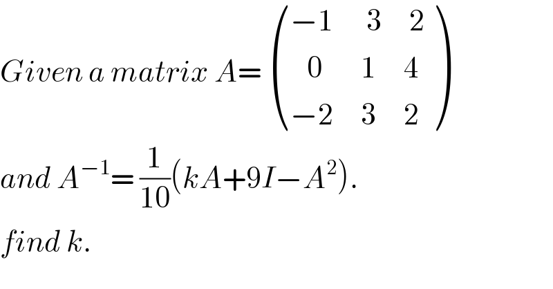 Given a matrix A=  (((−1      3     2)),((   0       1     4)),((−2     3     2)) )  and A^(−1) = (1/(10))(kA+9I−A^2 ).  find k.  