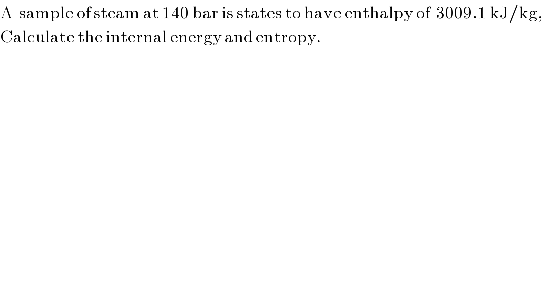 A  sample of steam at 140 bar is states to have enthalpy of  3009.1 kJ/kg,  Calculate the internal energy and entropy.  