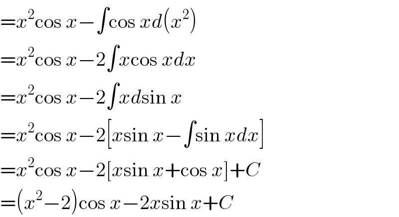=x^2 cos x−∫cos xd(x^2 )  =x^2 cos x−2∫xcos xdx  =x^2 cos x−2∫xdsin x  =x^2 cos x−2[xsin x−∫sin xdx]  =x^2 cos x−2[xsin x+cos x]+C  =(x^2 −2)cos x−2xsin x+C  
