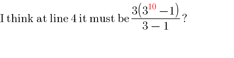 I think at line 4 it must be ((3(3^(10)  −1))/(3 − 1)) ?  
