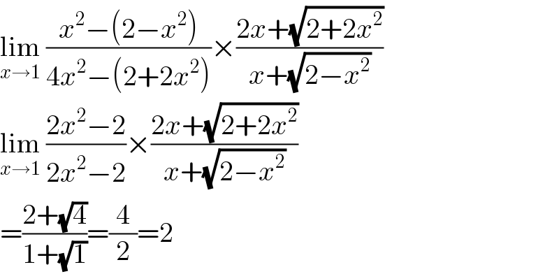 lim_(x→1)  ((x^2 −(2−x^2 ))/(4x^2 −(2+2x^2 )))×((2x+(√(2+2x^2 )))/(x+(√(2−x^2 ))))  lim_(x→1)  ((2x^2 −2)/(2x^2 −2))×((2x+(√(2+2x^2 )))/(x+(√(2−x^2 ))))  =((2+(√4))/(1+(√1)))=(4/2)=2  