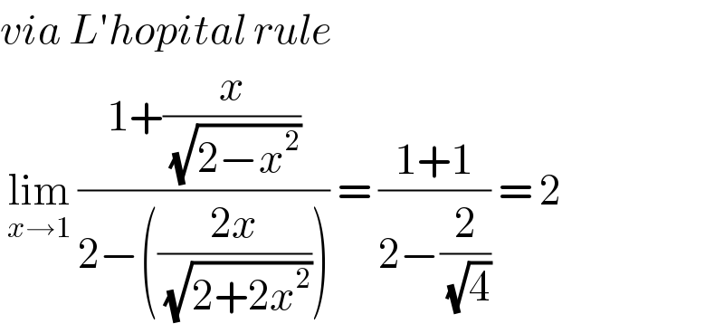 via L′hopital rule    lim_(x→1)  ((1+(x/( (√(2−x^2 )))))/(2−(((2x)/( (√(2+2x^2 ))))))) = ((1+1)/(2−(2/( (√4))))) = 2  