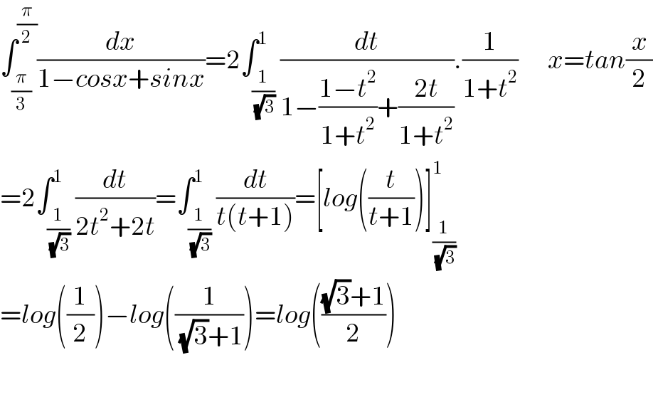 ∫_(π/3) ^(π/2) (dx/(1−cosx+sinx))=2∫_(1/( (√3))) ^1 (dt/(1−((1−t^2 )/(1+t^2 ))+((2t)/(1+t^2 )))).(1/(1+t^2 ))       x=tan(x/2)  =2∫_(1/( (√3))) ^1 (dt/(2t^2 +2t))=∫_(1/( (√3))) ^1 (dt/(t(t+1)))=[log((t/(t+1)))]_(1/( (√3))) ^1   =log((1/2))−log((1/( (√3)+1)))=log((((√3)+1)/2))    