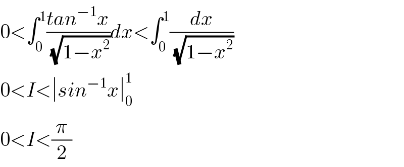0<∫_0 ^1 ((tan^(−1) x)/( (√(1−x^2 ))))dx<∫_0 ^1 (dx/( (√(1−x^2 ))))  0<I<∣sin^(−1) x∣_0 ^1   0<I<(π/2)  