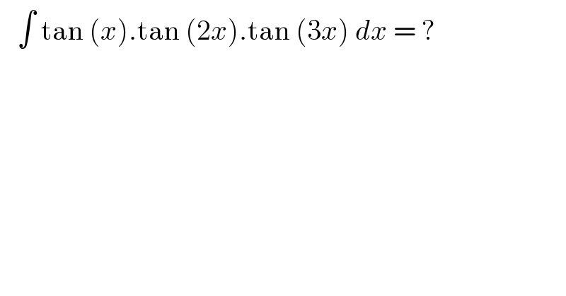    ∫ tan (x).tan (2x).tan (3x) dx = ?  