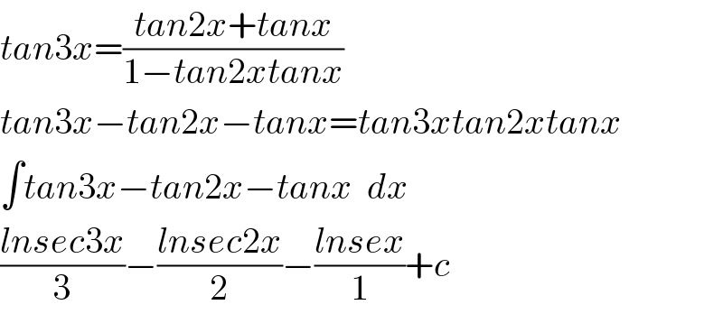 tan3x=((tan2x+tanx)/(1−tan2xtanx))  tan3x−tan2x−tanx=tan3xtan2xtanx  ∫tan3x−tan2x−tanx  dx  ((lnsec3x)/3)−((lnsec2x)/2)−((lnsex)/1)+c  