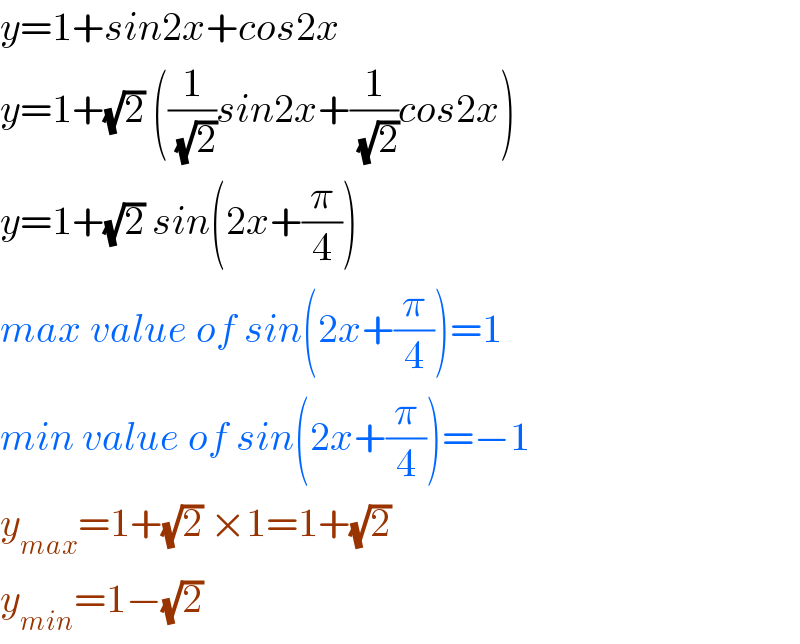 y=1+sin2x+cos2x  y=1+(√2) ((1/( (√2)))sin2x+(1/( (√2)))cos2x)  y=1+(√2) sin(2x+(π/4))  max value of sin(2x+(π/4))=1  min value of sin(2x+(π/4))=−1  y_(max) =1+(√2) ×1=1+(√2)   y_(min) =1−(√2)   