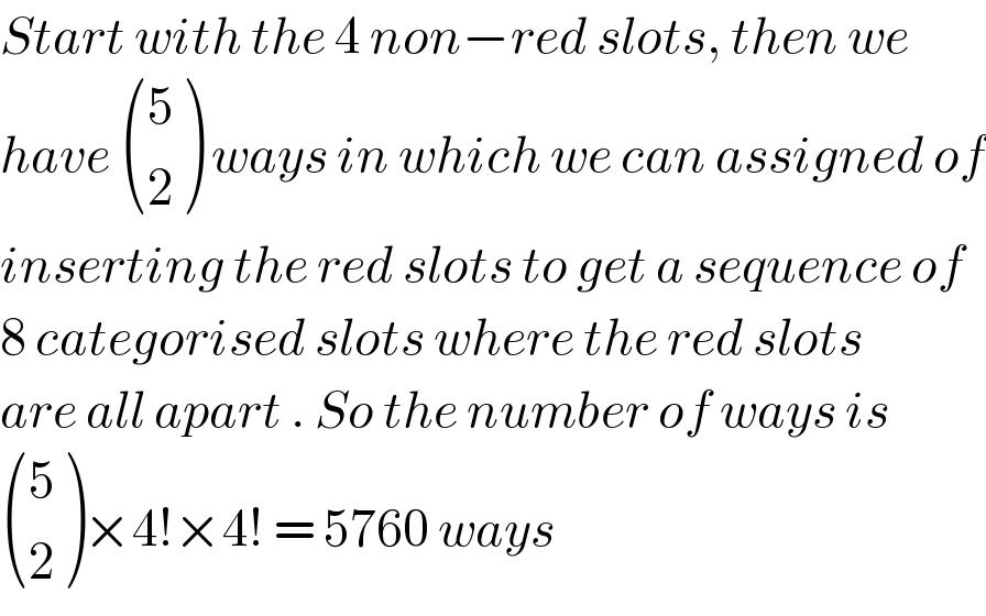 Start with the 4 non−red slots, then we  have  ((5),(2) ) ways in which we can assigned of  inserting the red slots to get a sequence of  8 categorised slots where the red slots   are all apart . So the number of ways is    ((5),(2) )×4!×4! = 5760 ways  