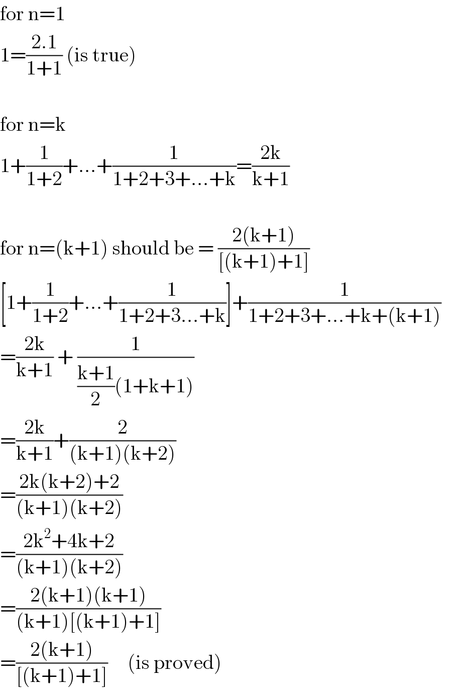 for n=1  1=((2.1)/(1+1)) (is true)    for n=k  1+(1/(1+2))+...+(1/(1+2+3+...+k))=((2k)/(k+1))    for n=(k+1) should be = ((2(k+1))/([(k+1)+1]))       [1+(1/(1+2))+...+(1/(1+2+3...+k))]+(1/(1+2+3+...+k+(k+1)))       =((2k)/(k+1)) + (1/(((k+1)/2)(1+k+1)))  =((2k)/(k+1))+(2/((k+1)(k+2)))  =((2k(k+2)+2)/((k+1)(k+2)))  =((2k^2 +4k+2)/((k+1)(k+2)))  =((2(k+1)(k+1))/((k+1)[(k+1)+1]))  =((2(k+1))/([(k+1)+1]))     (is proved)  