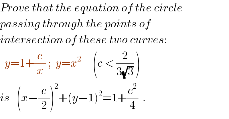 Prove that the equation of the circle  passing through the points of  intersection of these two curves:    y=1+(c/x) ;  y=x^2      (c < (2/(3(√3))) )   is   (x−(c/2))^2 +(y−1)^2 =1+(c^2 /4)  .  