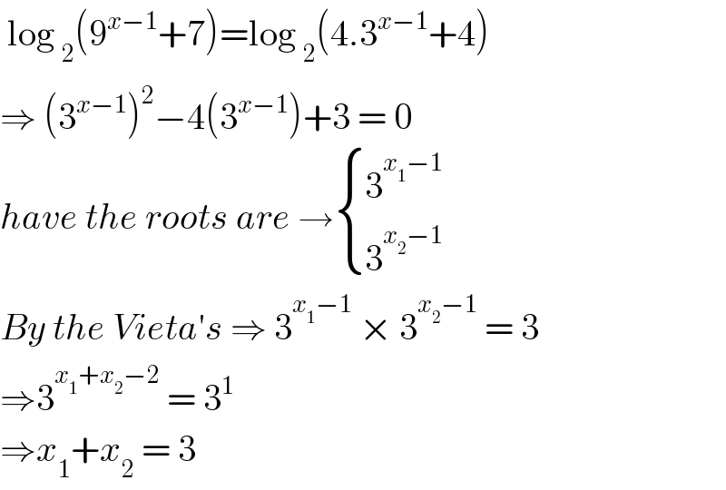  log _2 (9^(x−1) +7)=log _2 (4.3^(x−1) +4)  ⇒ (3^(x−1) )^2 −4(3^(x−1) )+3 = 0   have the roots are → { (3^(x_1 −1) ),(3^(x_2 −1) ) :}  By the Vieta′s ⇒ 3^(x_1 −1)  × 3^(x_2 −1)  = 3  ⇒3^(x_1 +x_2 −2)  = 3^1   ⇒x_1 +x_2  = 3   