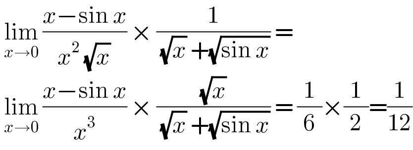  lim_(x→0)  ((x−sin x)/(x^2  (√x))) × (1/( (√x) +(√(sin x)))) =   lim_(x→0)  ((x−sin x)/x^3 ) × ((√x)/( (√x) +(√(sin x)))) = (1/6)×(1/2)=(1/(12))  