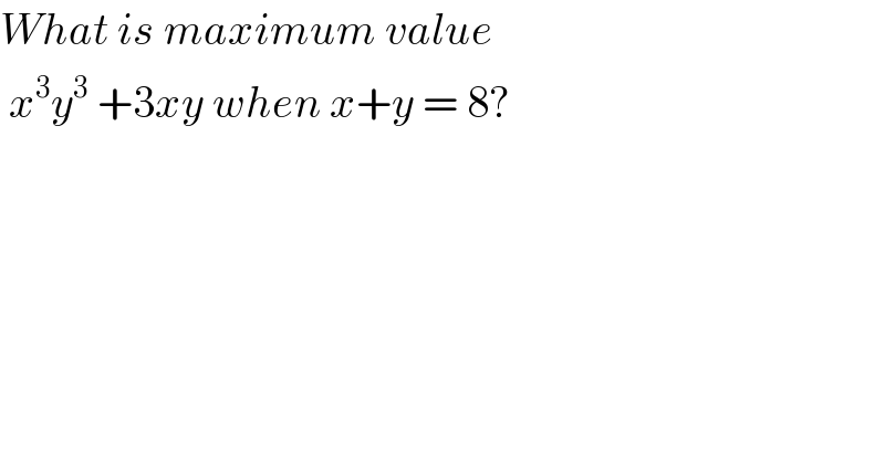What is maximum value   x^3 y^3  +3xy when x+y = 8?  