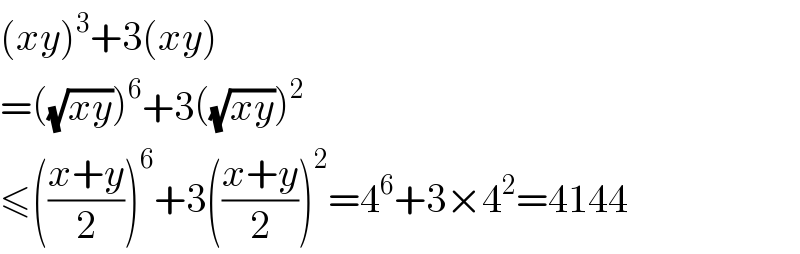 (xy)^3 +3(xy)  =((√(xy)))^6 +3((√(xy)))^2   ≤(((x+y)/2))^6 +3(((x+y)/2))^2 =4^6 +3×4^2 =4144  