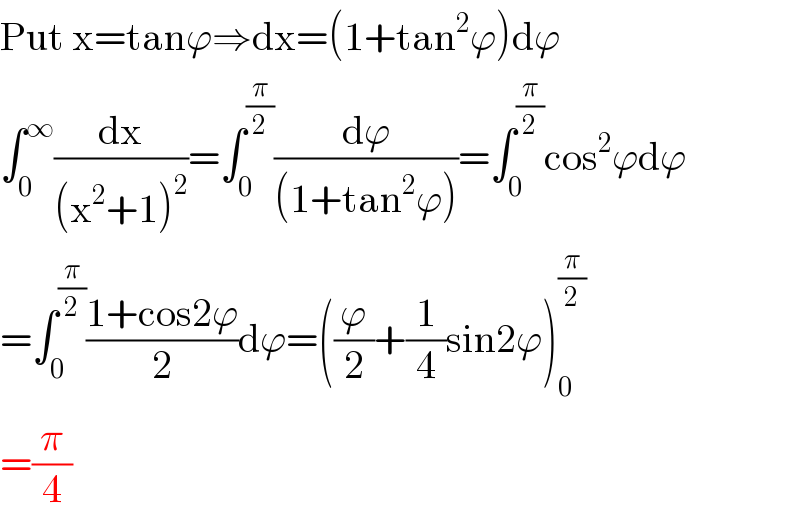 Put x=tanϕ⇒dx=(1+tan^2 ϕ)dϕ  ∫_0 ^∞ (dx/((x^2 +1)^2 ))=∫_0 ^(π/2) (dϕ/((1+tan^2 ϕ)))=∫_0 ^(π/2) cos^2 ϕdϕ  =∫_0 ^(π/2) ((1+cos2ϕ)/2)dϕ=((ϕ/2)+(1/4)sin2ϕ)_0 ^(π/2)   =(π/4)  